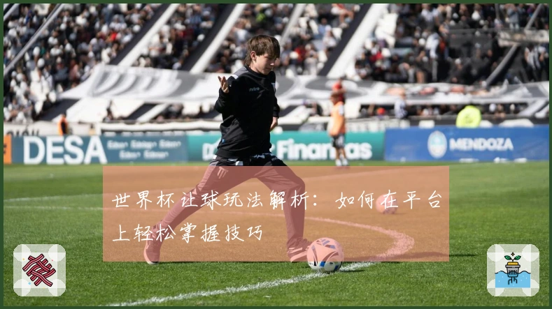 世界杯让球玩法解析：如何在平台上轻松掌握技巧