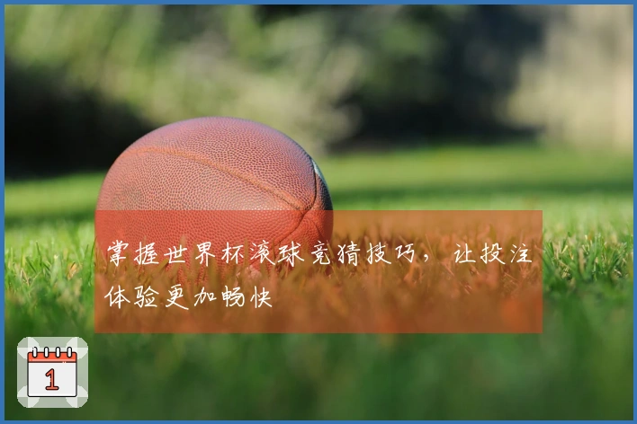 掌握世界杯滚球竞猜技巧，让投注体验更加畅快