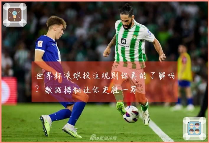 世界杯滚球投注规则你真的了解吗？数据揭秘让你更胜一筹