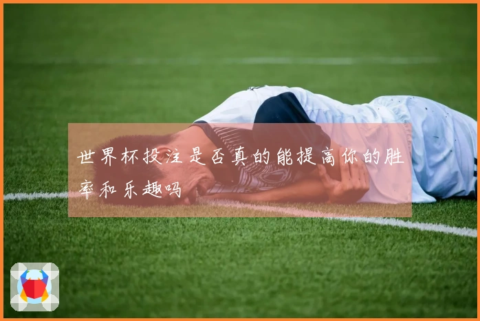 世界杯投注是否真的能提高你的胜率和乐趣吗