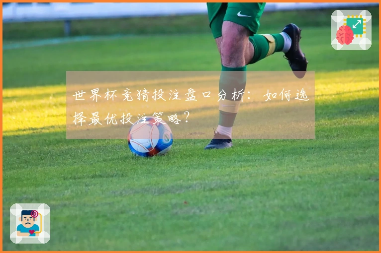 世界杯竞猜投注盘口分析：如何选择最优投注策略？