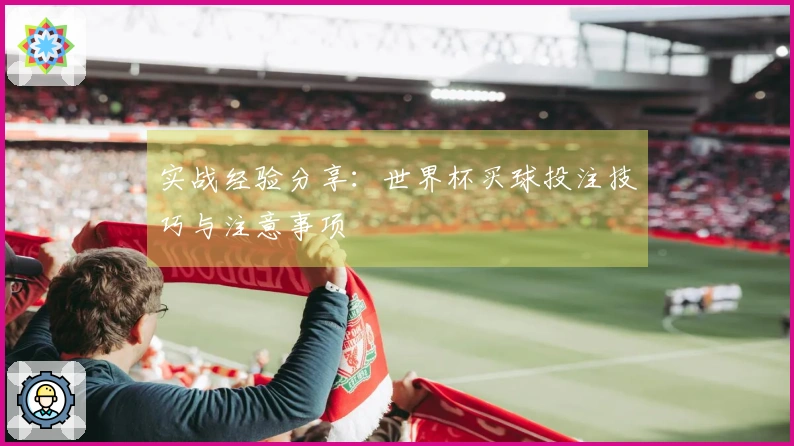 实战经验分享：世界杯买球投注技巧与注意事项