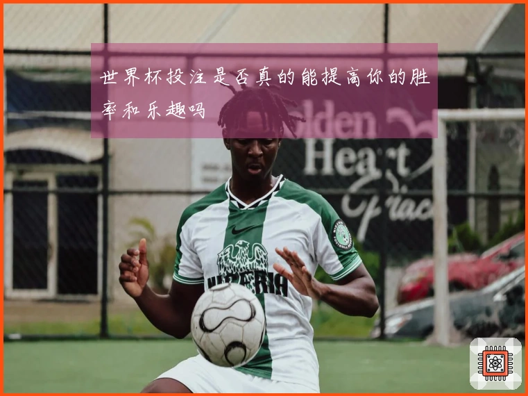 世界杯投注是否真的能提高你的胜率和乐趣吗