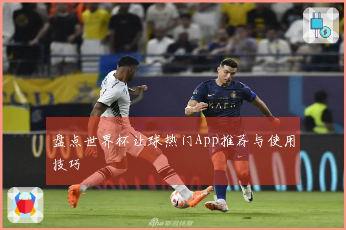 盘点世界杯让球热门App推荐与使用技巧