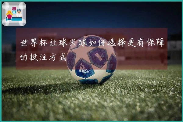 世界杯让球买球如何选择更有保障的投注方式