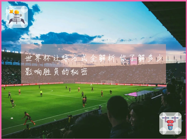 世界杯让球方式全解析 你了解多少影响胜负的秘密